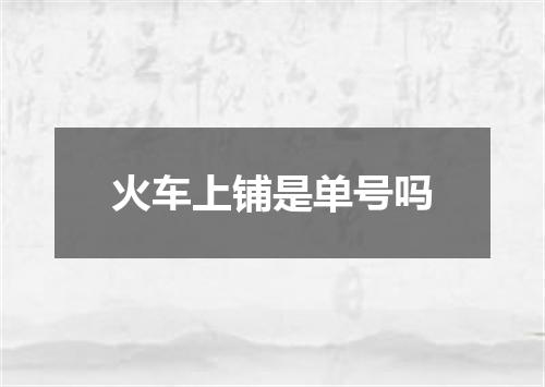 火车上铺是单号吗
