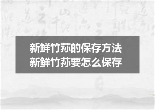 新鲜竹荪的保存方法 新鲜竹荪要怎么保存
