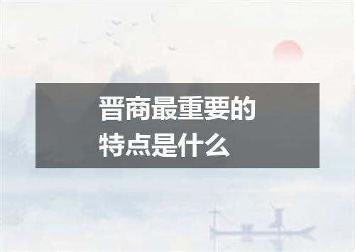 晋商最重要的特点是什么