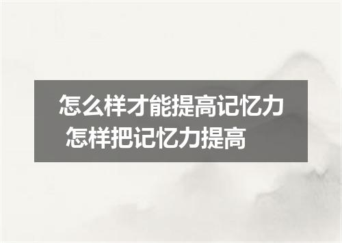 怎么样才能提高记忆力 怎样把记忆力提高