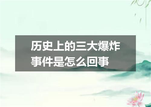 历史上的三大爆炸事件是怎么回事