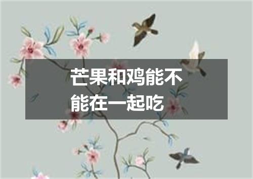 芒果和鸡能不能在一起吃