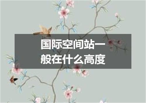国际空间站一般在什么高度