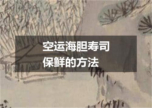 空运海胆寿司保鲜的方法