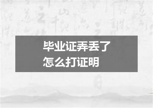 毕业证弄丢了怎么打证明