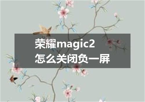 荣耀magic2怎么关闭负一屏
