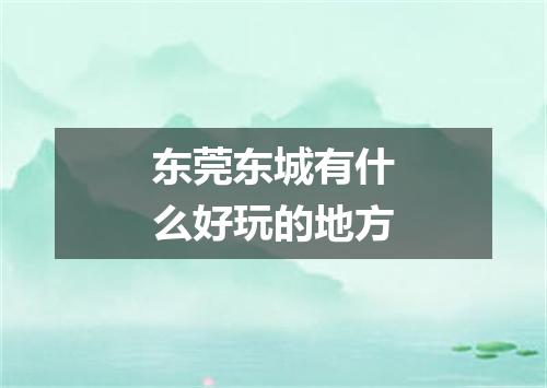 东莞东城有什么好玩的地方