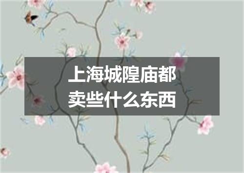 上海城隍庙都卖些什么东西