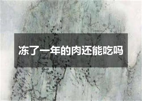 冻了一年的肉还能吃吗
