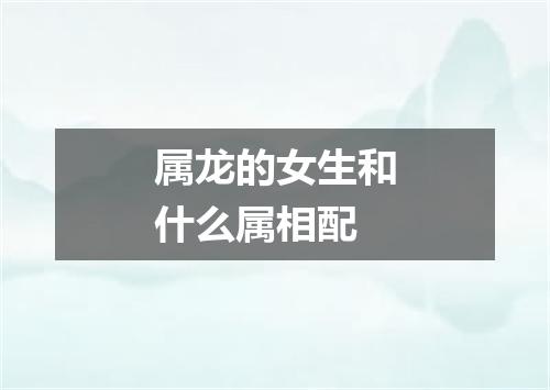 属龙的女生和什么属相配