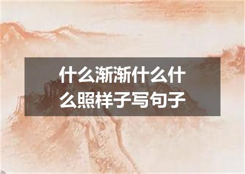 什么渐渐什么什么照样子写句子