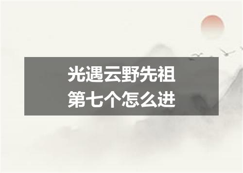 光遇云野先祖第七个怎么进