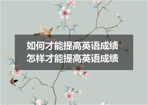 如何才能提高英语成绩 怎样才能提高英语成绩