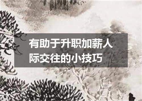 有助于升职加薪人际交往的小技巧