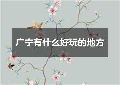 广宁有什么好玩的地方