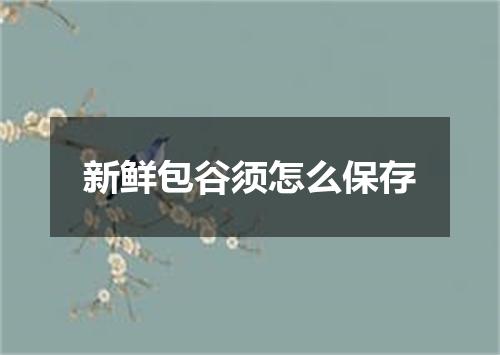 新鲜包谷须怎么保存