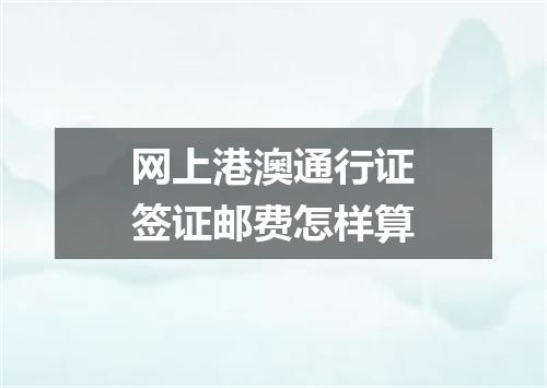 网上港澳通行证签证邮费怎样算