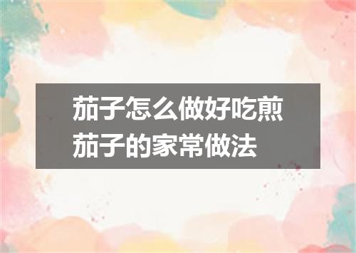 茄子怎么做好吃煎茄子的家常做法