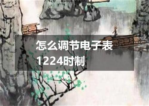 怎么调节电子表1224时制