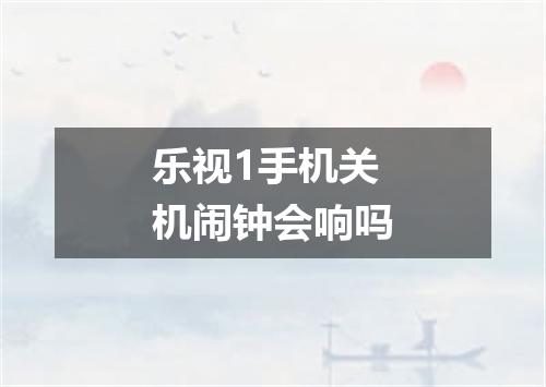 乐视1手机关机闹钟会响吗