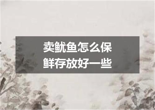卖鱿鱼怎么保鲜存放好一些