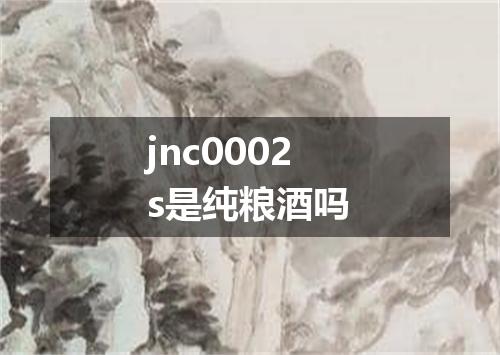 jnc0002s是纯粮酒吗