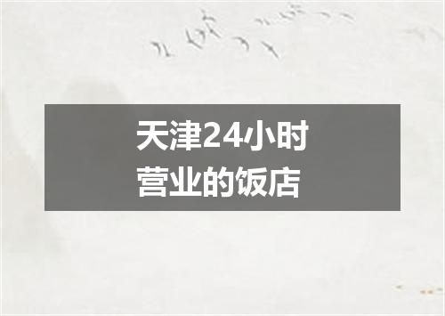 天津24小时营业的饭店