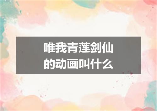 唯我青莲剑仙的动画叫什么