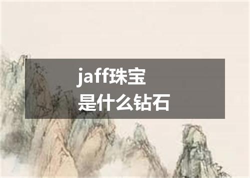 jaff珠宝是什么钻石
