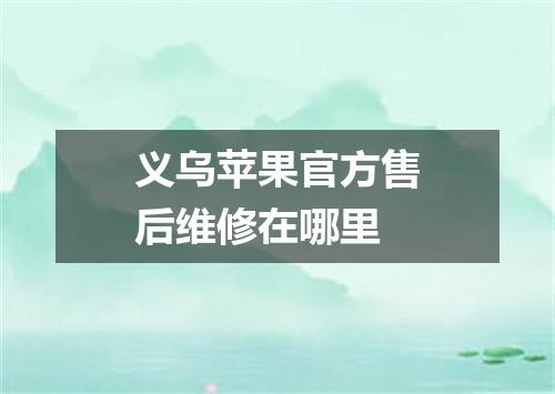 义乌苹果官方售后维修在哪里