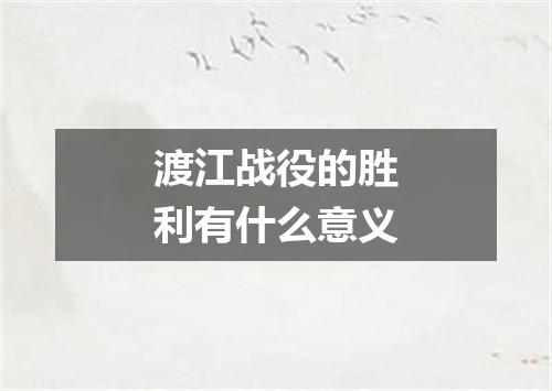渡江战役的胜利有什么意义