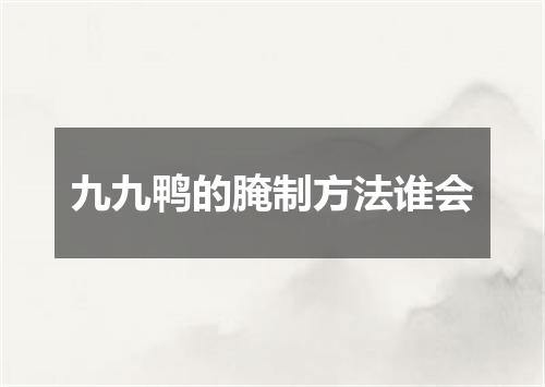 九九鸭的腌制方法谁会