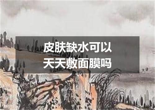 皮肤缺水可以天天敷面膜吗