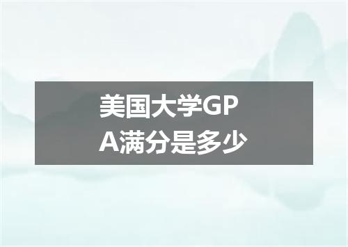 美国大学GPA满分是多少