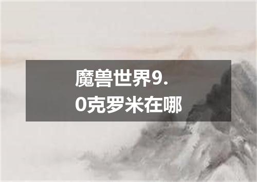 魔兽世界9.0克罗米在哪