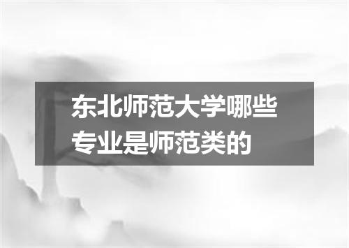 东北师范大学哪些专业是师范类的