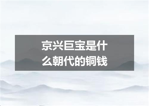 京兴巨宝是什么朝代的铜钱