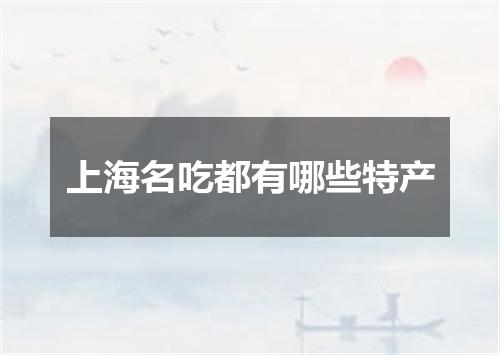 上海名吃都有哪些特产