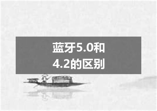 蓝牙5.0和4.2的区别