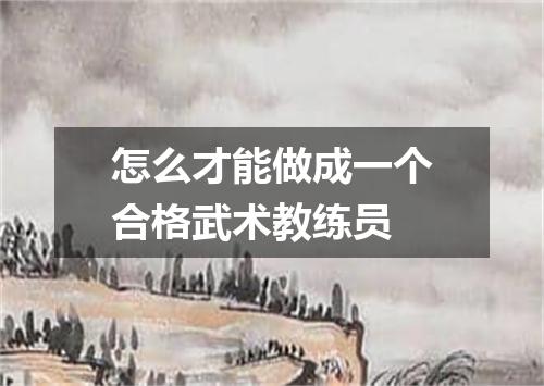 怎么才能做成一个合格武术教练员