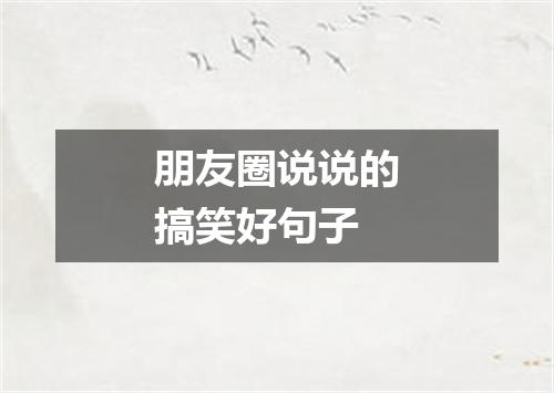 朋友圈说说的搞笑好句子