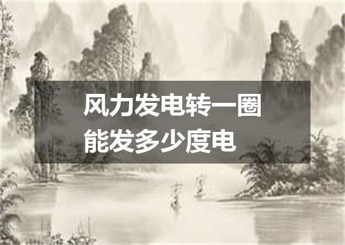 风力发电转一圈能发多少度电
