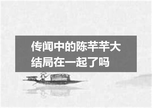 传闻中的陈芊芊大结局在一起了吗