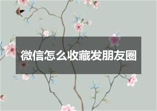 微信怎么收藏发朋友圈