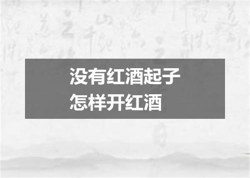 没有红酒起子怎样开红酒