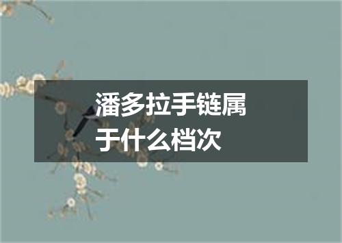 潘多拉手链属于什么档次