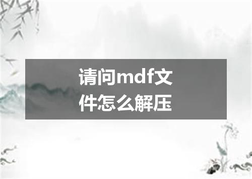 请问mdf文件怎么解压