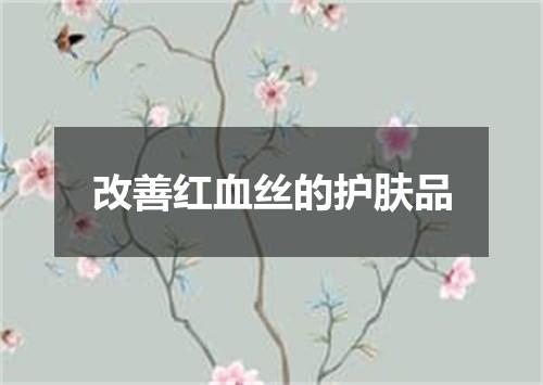 改善红血丝的护肤品