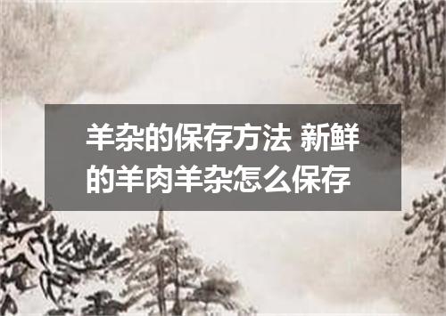 羊杂的保存方法 新鲜的羊肉羊杂怎么保存