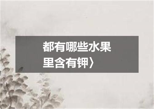 都有哪些水果里含有钾〉